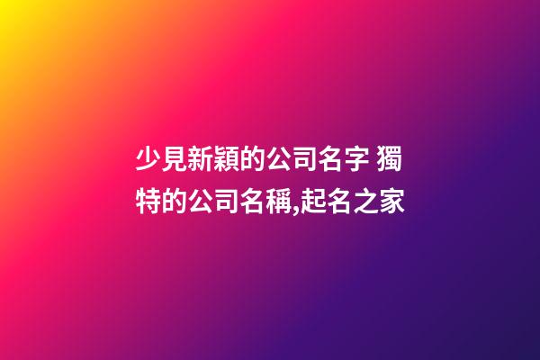 少見新穎的公司名字 獨特的公司名稱,起名之家-第1張-公司起名-玄機派